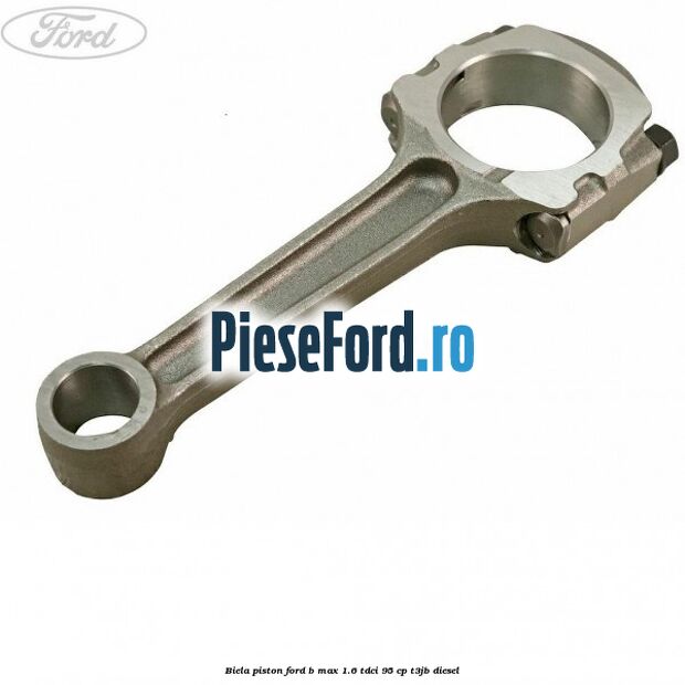 Biela piston Ford B-Max 1.6 TDCi 95 cp T3JB diesel