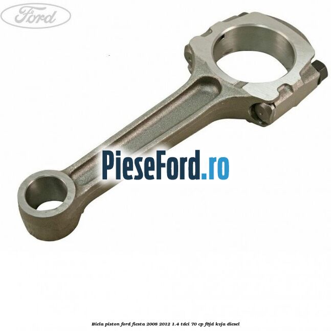 Biela piston Ford Fiesta 2008-2012 1.4 TDCi 70 cp Biela piston Ford Fiesta 2008-2012 1.4 TDCi 70 cp F6JD, KVJA diesel