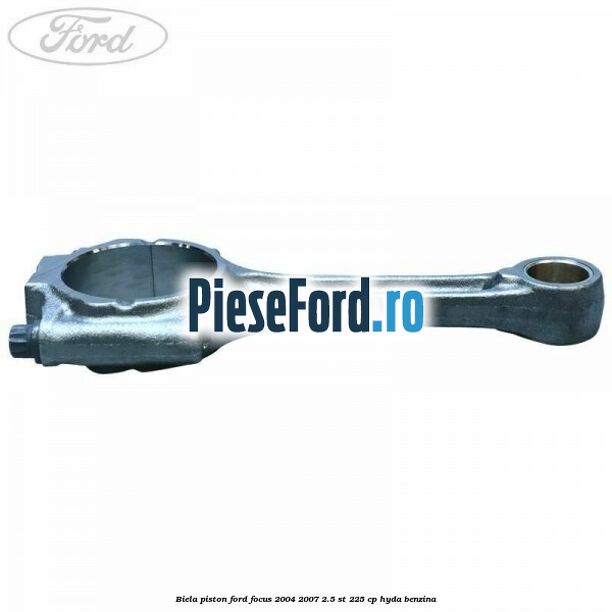 Biela piston Ford Focus 2004-2007 2.5 ST 225 cp HYDA benzina