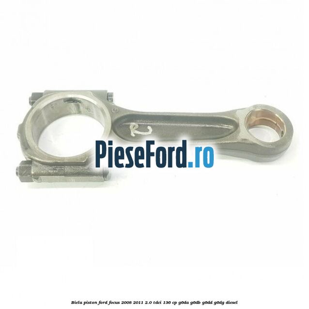 Biela piston Ford Focus 2008-2011 2.0 TDCi 136 cp Biela piston Ford Focus 2008-2011 2.0 TDCi 136 cp G6DA, G6DB, G6DD, G6DG diesel