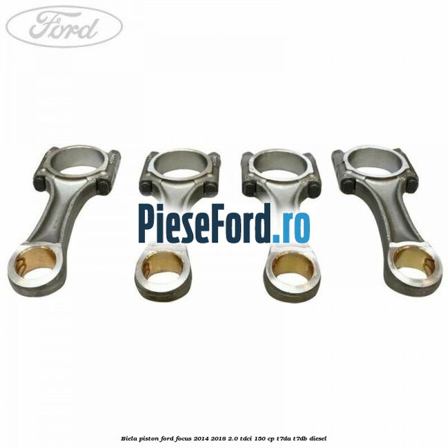 Biela piston Ford Focus 2014-2018 2.0 TDCi 150 cp T7DA, T7DB diesel