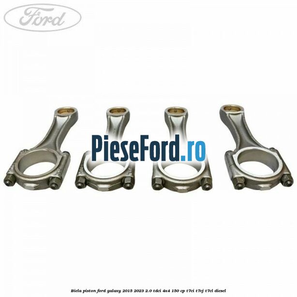 Biela piston Ford Galaxy 2015-2023 2.0 TDCi 4x4 150 cp T7CI, T7CJ, T7CL diesel