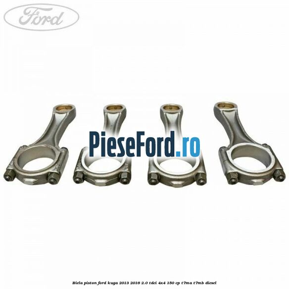 Biela piston Ford Kuga 2013-2016 2.0 TDCi 4x4 150 cp Biela piston Ford Kuga 2013-2016 2.0 TDCi 4x4 150 cp T7MA, T7MB diesel
