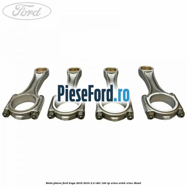 Biela piston Ford Kuga 2016-2018 2.0 TDCi 120 cp XRMA, XRMB, XRMC diesel