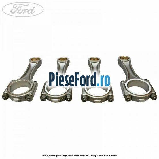 Biela piston Ford Kuga 2016-2018 2.0 TDCi 150 cp Biela piston Ford Kuga 2016-2018 2.0 TDCi 150 cp T7MB, T7MA diesel