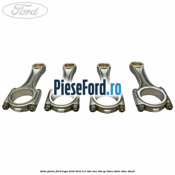 Biela piston Ford Kuga 2016-2018 2.0 TDCi 4x4 180 cp T8MA, T8MB, T8MC diesel