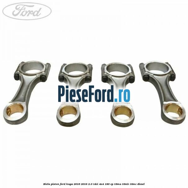 Biela piston Ford Kuga 2016-2018 2.0 TDCi 4x4 180 cp T8MA, T8MB, T8MC diesel