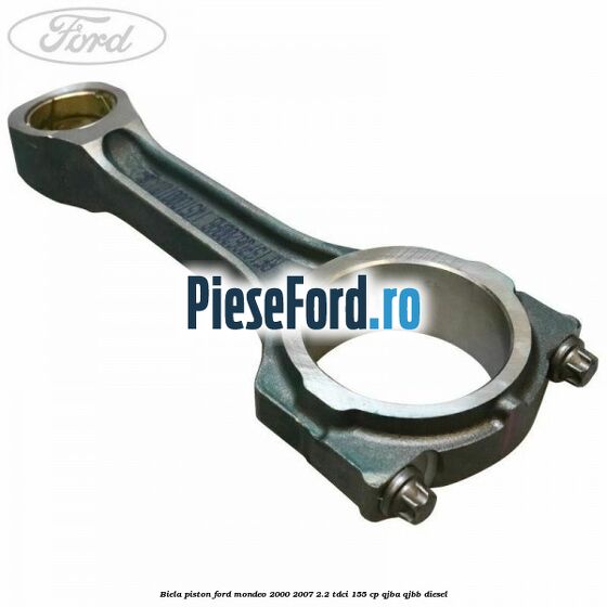 Biela piston Ford Mondeo 2000-2007 2.2 TDCi 155 cp QJBA, QJBB diesel