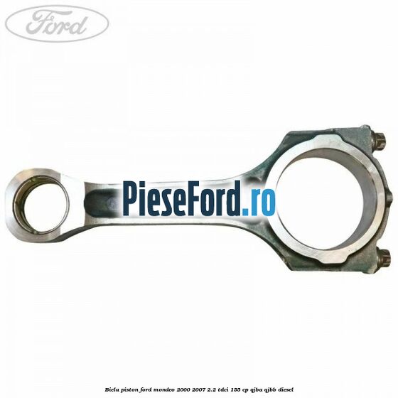 Biela piston Ford Mondeo 2000-2007 2.2 TDCi 155 cp QJBA, QJBB diesel