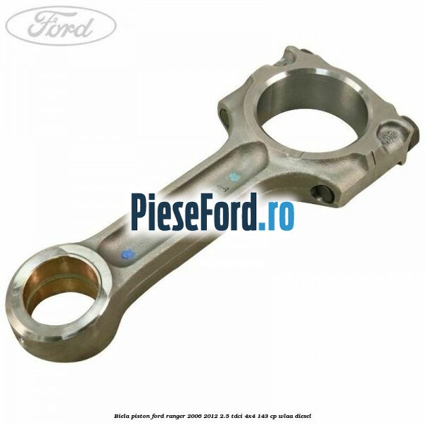 Biela piston Ford Ranger 2006-2012 2.5 TDCi 4x4 143 cp WLAA diesel