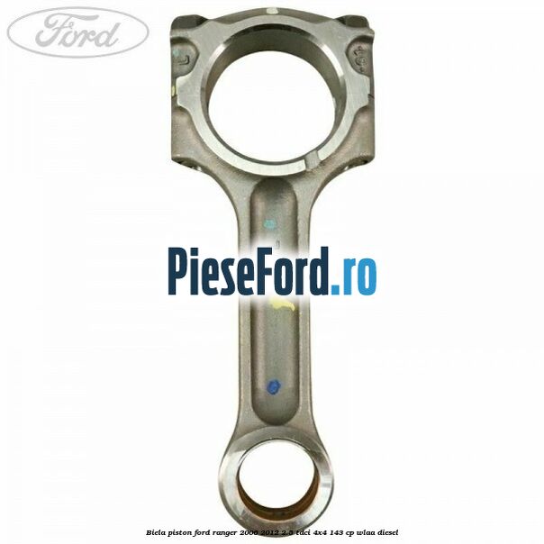 Biela piston Ford Ranger 2006-2012 2.5 TDCi 4x4 143 cp WLAA diesel