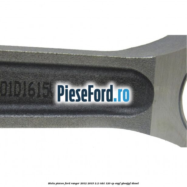 Biela piston Ford Ranger 2012-2015 2.2 TDCi 120 cp Biela piston Ford Ranger 2012-2015 2.2 TDCi 120 cp ENPF, GBVAJPF diesel