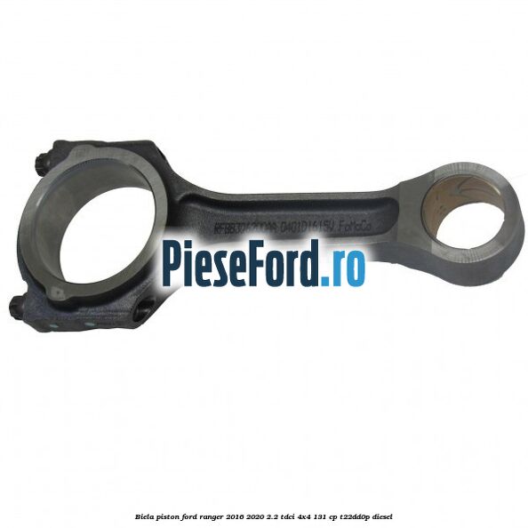 Biela piston Ford Ranger 2016-2020 2.2 TDCi 4x4 131 cp T22DD0P diesel
