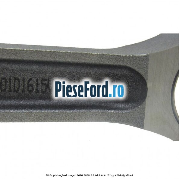 Biela piston Ford Ranger 2016-2020 2.2 TDCi 4x4 131 cp T22DD0P diesel