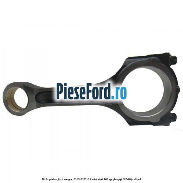 Biela piston Ford Ranger 2016-2020 2.2 TDCi 4x4 160 cp GBVAJQJ, T22DD0P diesel
