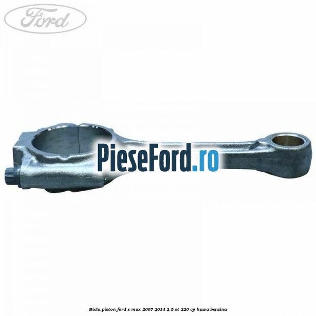 Biela piston Ford S-Max 2007-2014 2.5 ST 220 cp Biela piston Ford S-Max 2007-2014 2.5 ST 220 cp HUWA benzina