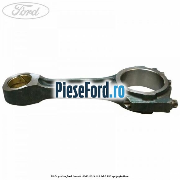 Biela piston Ford Transit 2006-2014 2.2 TDCi 130 cp QWFA diesel
