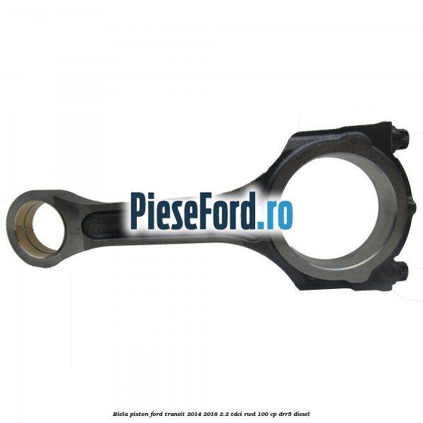 Biela piston Ford Transit 2014-2018 2.2 TDCi RWD 100 cp Biela piston Ford Transit 2014-2018 2.2 TDCi RWD 100 cp DRR5 diesel