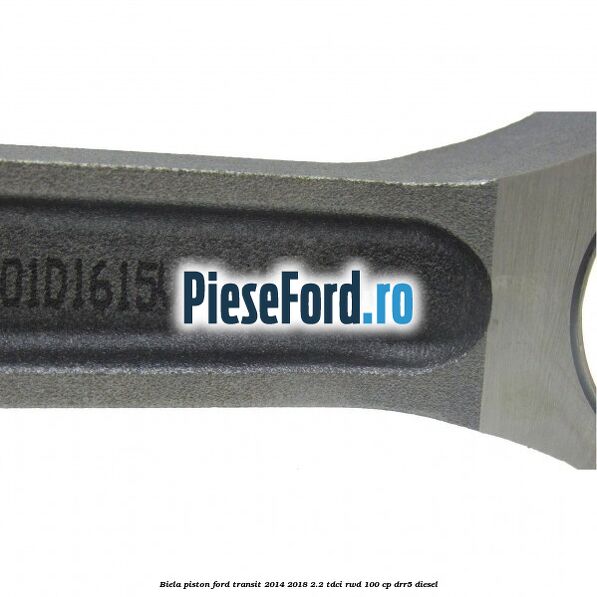 Biela piston Ford Transit 2014-2018 2.2 TDCi RWD 100 cp Biela piston Ford Transit 2014-2018 2.2 TDCi RWD 100 cp DRR5 diesel