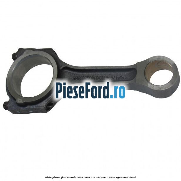 Biela piston Ford Transit 2014-2018 2.2 TDCi RWD 125 cp CYR5, USR6 diesel