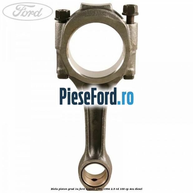 Biela piston grad 1A Ford Transit 1991-1994 2.5 TD 100 cp 4EA diesel