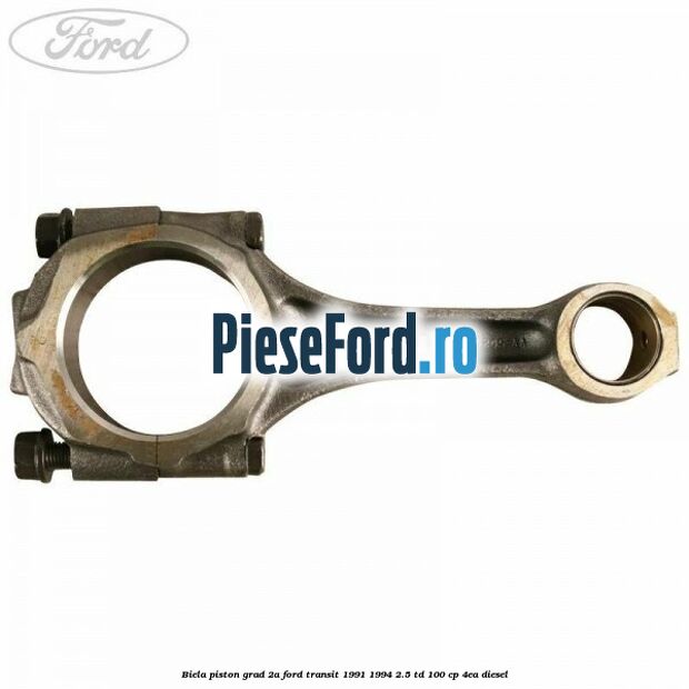 Biela piston grad 2A Ford Transit 1991-1994 2.5 TD 100 cp 4EA diesel
