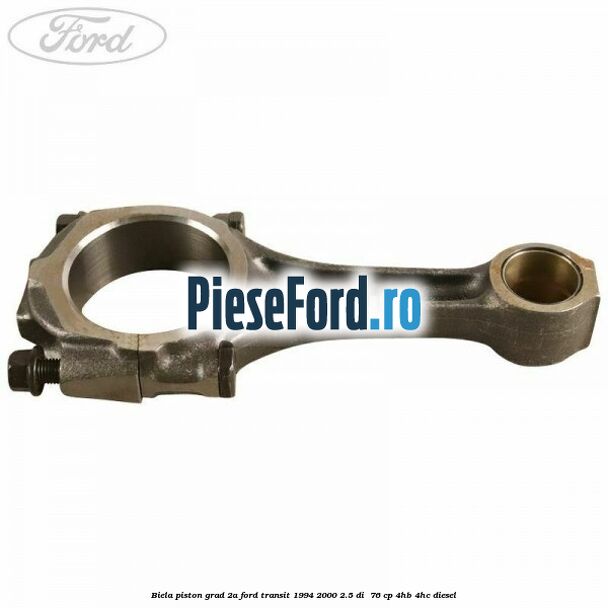 Biela piston grad 2A Ford Transit 1994-2000 2.5 DI  76 cp 4HB, 4HC diesel