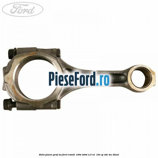 Biela piston grad 2A Ford Transit 1994-2000 2.5 TD  100 cp 4EB, 4EC diesel