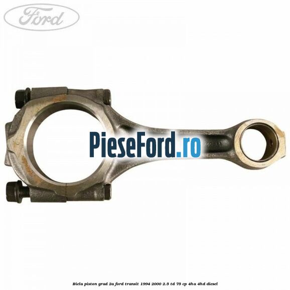 Biela piston grad 2A Ford Transit 1994-2000 2.5 TD 75 cp 4HA, 4HD diesel