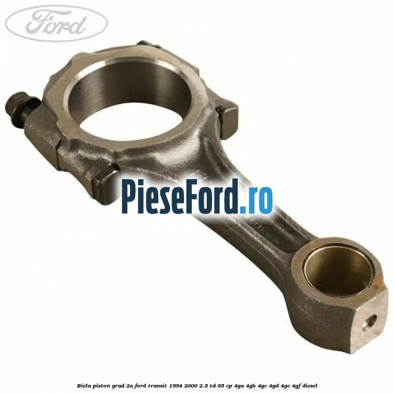 Biela piston grad 2A Ford Transit 1994-2000 2.5 TD 85 cp 4GA, 4GB, 4GC, 4GD, 4GE, 4GF diesel