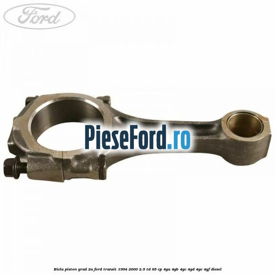 Biela piston grad 2A Ford Transit 1994-2000 2.5 TD 85 cp 4GA, 4GB, 4GC, 4GD, 4GE, 4GF diesel