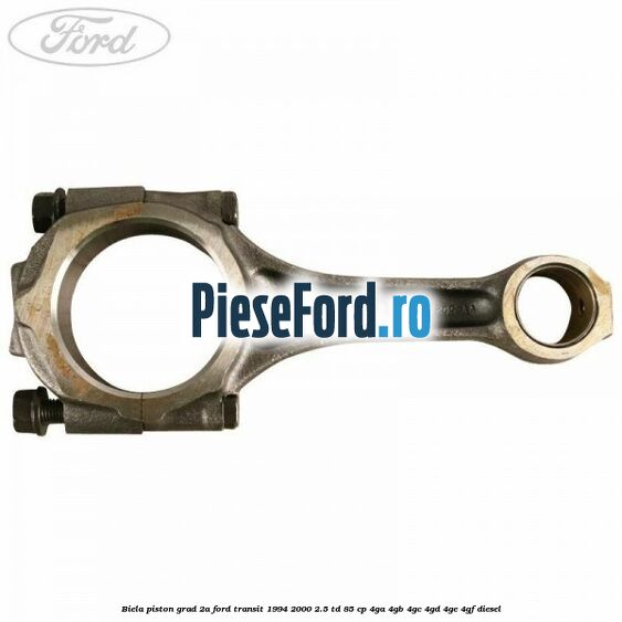 Biela piston grad 2A Ford Transit 1994-2000 2.5 TD 85 cp 4GA, 4GB, 4GC, 4GD, 4GE, 4GF diesel