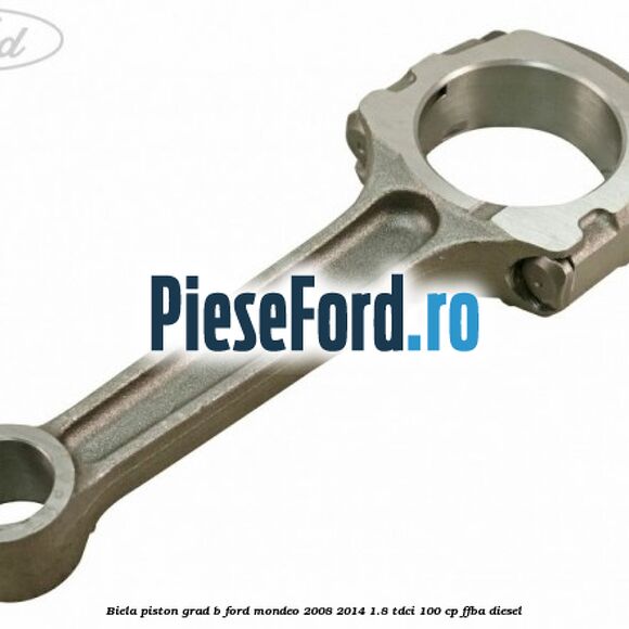 Biela piston grad B Ford Mondeo 2008-2014 1.8 TDCi 100 cp Biela piston grad B Ford Mondeo 2008-2014 1.8 TDCi 100 cp FFBA diesel