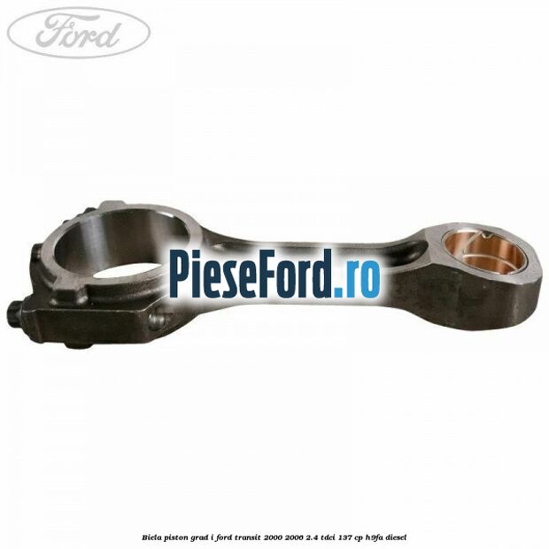 Biela piston grad I Ford Transit 2000-2006 2.4 TDCi 137 cp H9FA diesel