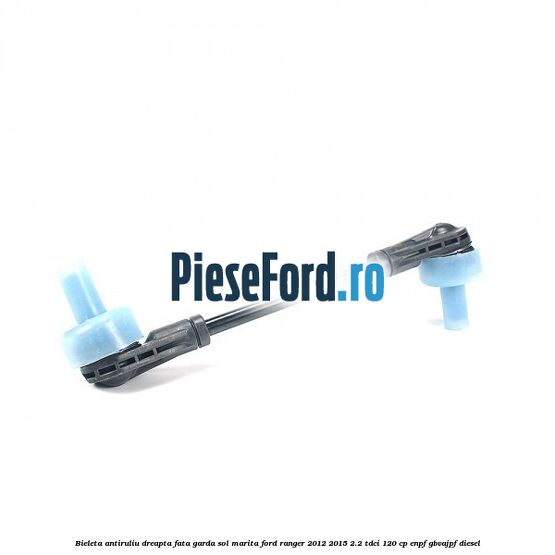 Bieleta antiruliu dreapta fata garda sol marita Ford Ranger 2012-2015 2.2 TDCi 120 cp ENPF, GBVAJPF diesel