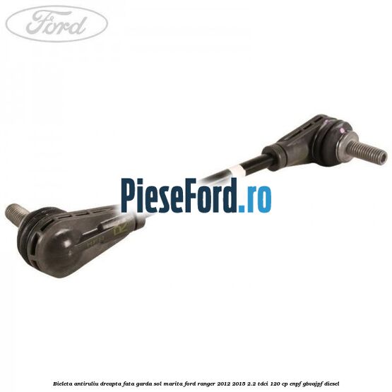 Bieleta antiruliu dreapta fata garda sol marita Ford Ranger 2012-2015 2.2 TDCi 120 cp ENPF, GBVAJPF diesel