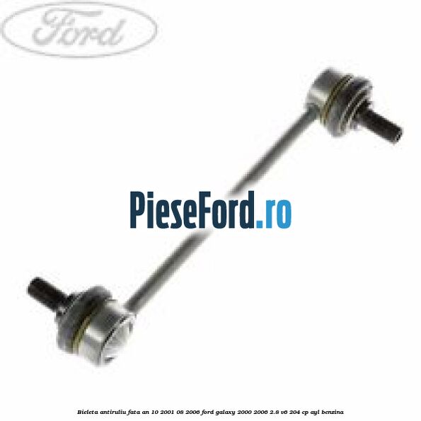 Bieleta antiruliu fata an 10/2001-08/2006 Ford Galaxy 2000-2006 2.8 V6 204 cp AYL benzina