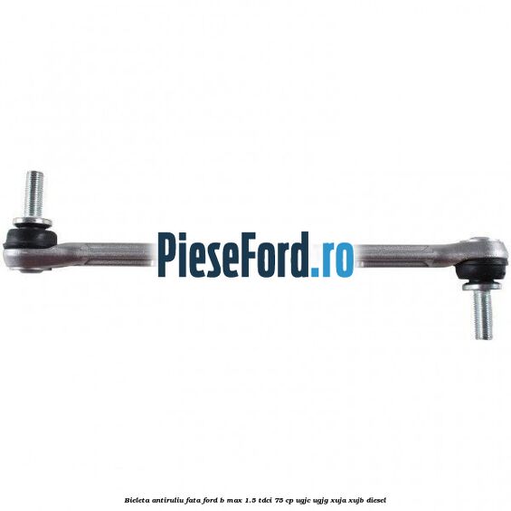 Bieleta antiruliu fata Ford B-Max 1.5 TDCi 75 cp UGJC, UGJG, XUJA, XUJB diesel