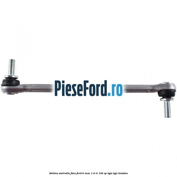 Bieleta antiruliu fata Ford B-Max 1.6 Ti 105 cp IQJA, IQJC benzina