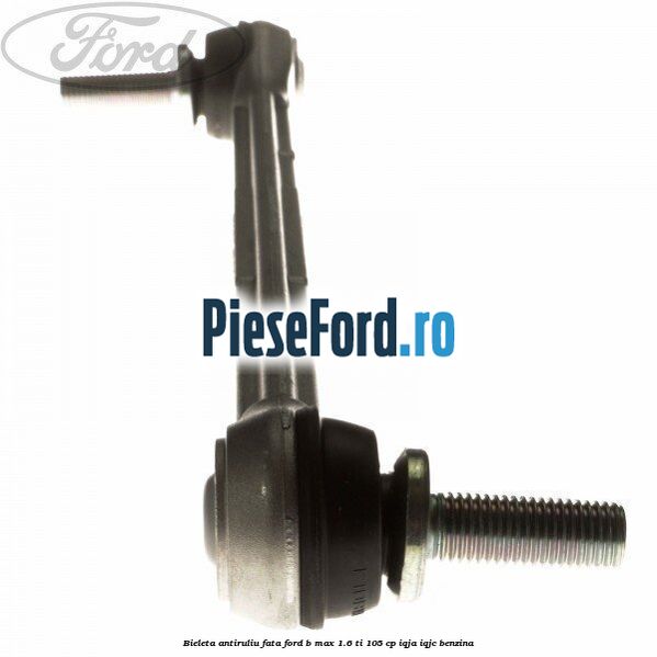 Bieleta antiruliu fata Ford B-Max 1.6 Ti 105 cp IQJA, IQJC benzina