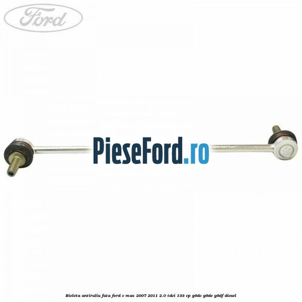 Bieleta antiruliu fata Ford C-Max 2007-2011 2.0 TDCi 133 cp Bieleta antiruliu fata Ford C-Max 2007-2011 2.0 TDCi 133 cp G6DC, G6DE, G6DF diesel
