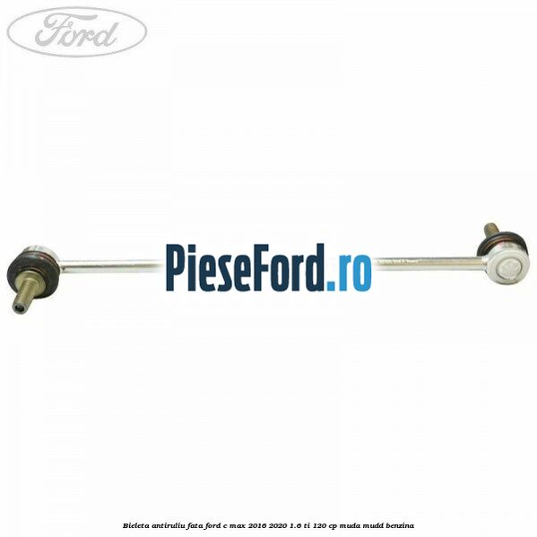 Bieleta antiruliu fata Ford C-Max 2016-2020 1.6 Ti 120 cp MUDA, MUDD benzina