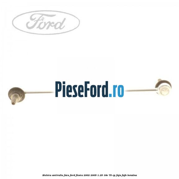 Bieleta antiruliu fata Ford Fiesta 2002-2005 1.25 16V 75 cp FUJA, FUJB benzina