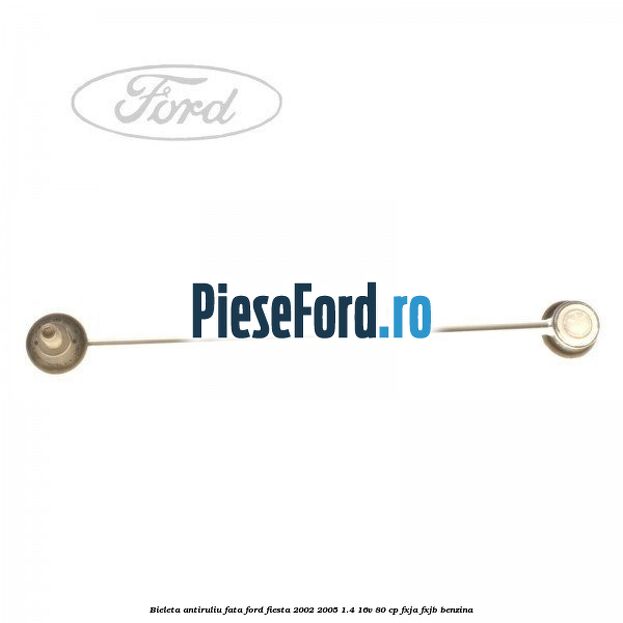 Bieleta antiruliu fata Ford Fiesta 2002-2005 1.4 16V 80 cp FXJA, FXJB benzina