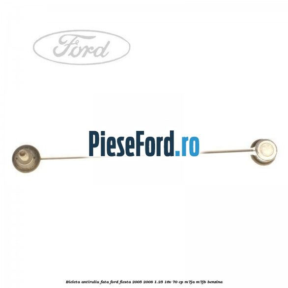Bieleta antiruliu fata Ford Fiesta 2005-2008 1.25 16V 70 cp Bieleta antiruliu fata Ford Fiesta 2005-2008 1.25 16V 70 cp M7JA, M7JB benzina