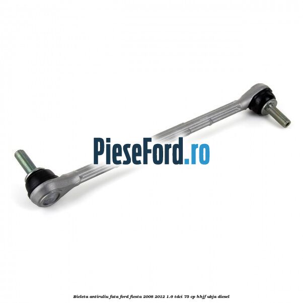 Bieleta antiruliu fata Ford Fiesta 2008-2012 1.6 TDCi 75 cp HHJF, UBJA diesel