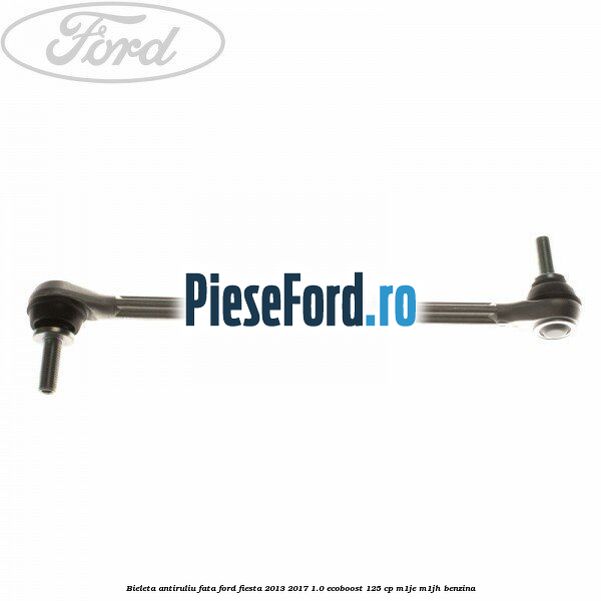 Bieleta antiruliu fata Ford Fiesta 2013-2017 1.0 EcoBoost 125 cp M1JE, M1JH benzina