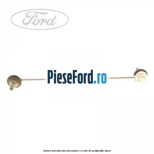 Bieleta antiruliu fata Ford Fusion 1.4 TDCi 68 cp F6JA, F6JB diesel