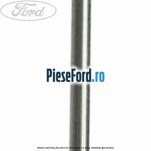 Bieleta antiruliu fata Ford Ka 2009-2016 1.2 69 cp 169A4000, FP4 benzina