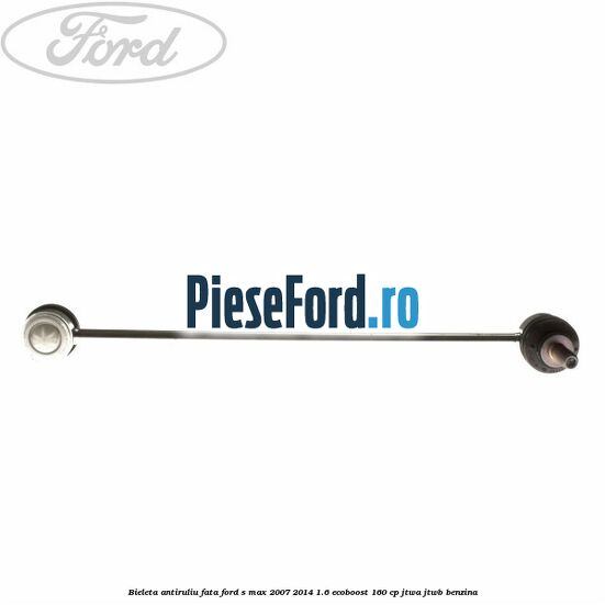 Bieleta antiruliu fata Ford S-Max 2007-2014 1.6 EcoBoost 160 cp JTWA, JTWB benzina